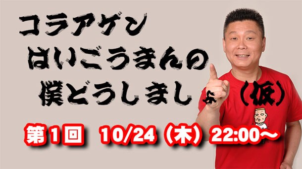 「コラアゲンはいごうまんの僕どうしましょ（仮）」