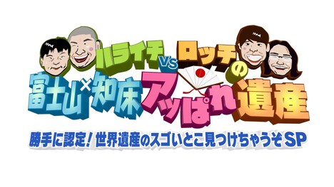 「ハライチ vs ロッチの富士山×知床 アッぱれ遺産『勝手に認定！世界遺産のスゴいとこ見つけちゃうぞSP』」ロゴ