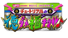「uP!!! presents MUSIC SHOWER チュートリアルの徳ダネ福キタル♪」ロゴ