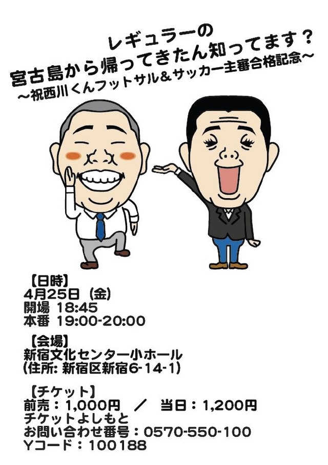 4月25日（金）、東京・新宿文化センター 小ホールにて開催される「レギュラーの宮古島から帰ってきたん知ってます？～祝西川くんフットサル＆サッカー主審合格記念～」フライヤー。