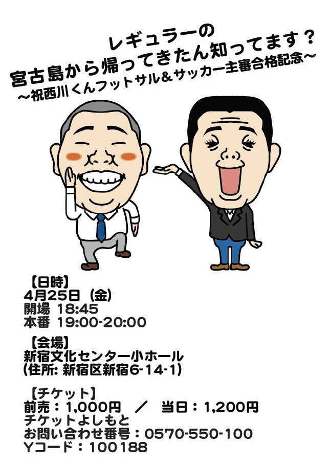4月25日（金）、東京・新宿文化センター 小ホールにて開催される「レギュラーの宮古島から帰ってきたん知ってます？～祝西川くんフットサル＆サッカー主審合格記念～」フライヤー。