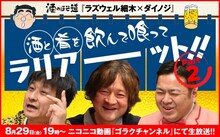 ニコ生「ゴラクチャンネル」の「酒のほそ道『ラズウェル細木×ダイノジ』酒と肴を飲んで喰ってラリアーーット!!」