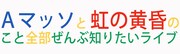 「Aマッソと虹の黄昏のこと全部ぜんぶ知りたいライブ」ロゴ