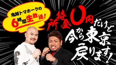 「鬼越トマホークの6時間生放送！所持金0円だけど今から東京戻ります！」