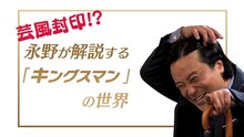 動画「特別映像 芸風封印!? 永野が解説する『キングスマン』の世界」のワンシーン。