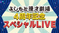「よしもと漫才劇場 4周年記念 スペシャルLIVE ネタ配信」