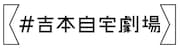 「#吉本自宅劇場」ロゴ