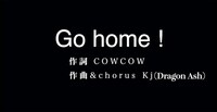 COWCOW作詞、Kj（Dragon Ash）作曲の「Go home!」。