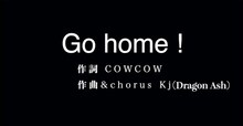 COWCOW作詞、Kj（Dragon Ash）作曲の「Go home!」。