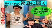 ガリチュウ福島がバッファロー吾郎A＆しずる村上の配信トークライブに登場