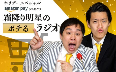 「ホリデースペシャル Amazon Pay プレゼンツ『霜降り明星のポチるラジオ』」