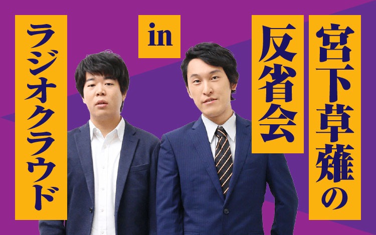 「宮下草薙の反省会 in ラジオクラウド」