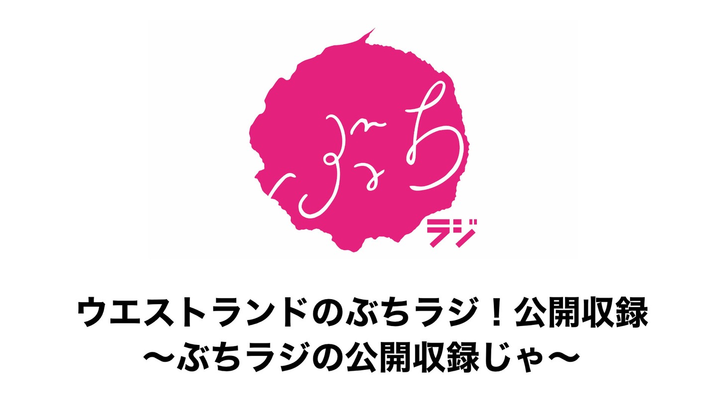 「ウエストランドのぶちラジ！公開収録～ぶちラジの公開収録じゃ～」