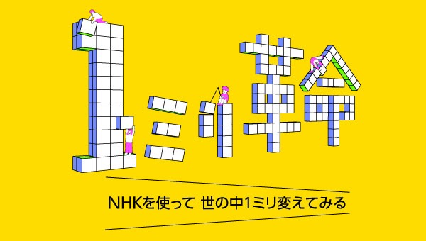 「1ミリ革命 NHKを使って世の中1ミリ変えてみる」ロゴ