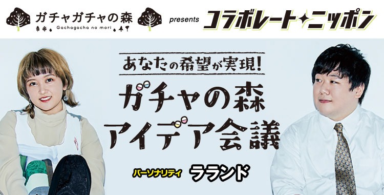 「ガチャガチャの森 presents コラボレートニッポン『あなたの希望が実現！ガチャの森 アイデア会議』」