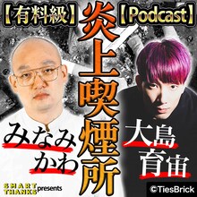 「【有料級】みなみかわと大島育宙の炎上喫煙所【Podcast】」