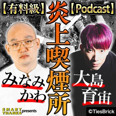 「【有料級】みなみかわと大島育宙の炎上喫煙所【Podcast】」