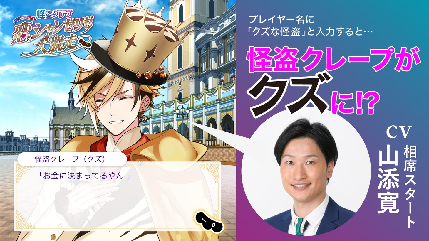 「怪盗クレープ ハラハラもちもち!!恋のシャンゼリゼ大脱走」の裏ルートでは、怪盗クレープの声が相席スタート山添に。