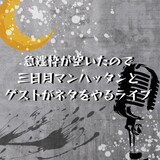「急遽枠が空いたので三日月マンハッタンとゲストがネタをやるライブ」