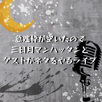「急遽枠が空いたので三日月マンハッタンとゲストがネタをやるライブ」