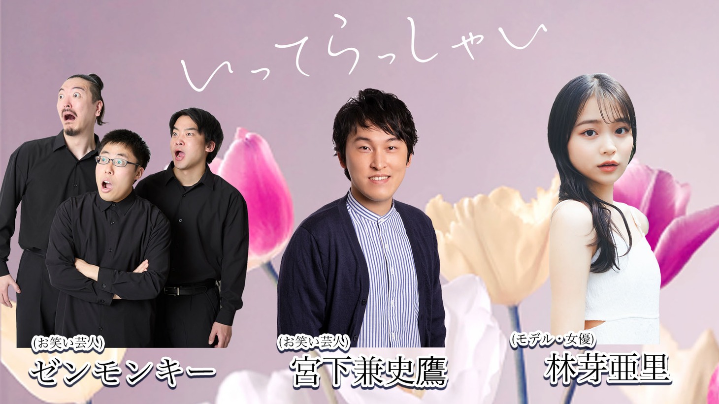 「いってらっしゃい」に新たに加わるゼンモンキー、宮下草薙・宮下、林芽亜里。
