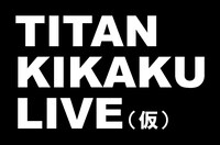 「TITAN KIKAKU LIVE（仮）」