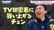 テレビ初密着に舞い上がるチェン