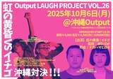 「Output LAUGH PROJECT VOL.26 虹の黄昏 VS イチゴ 沖縄対決!!!」イメージ