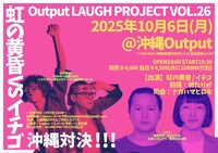 「Output LAUGH PROJECT VOL.26 虹の黄昏 VS イチゴ 沖縄対決!!!」イメージ