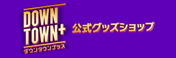 「DOWNTOWN+」公式グッズショップのイメージ