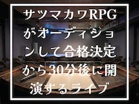 「サツマカワRPGがオーディションして合格発表から30分後に開演するライブ」イメージ