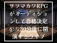 「サツマカワRPGがオーディションして合格発表から30分後に開演するライブ」イメージ
