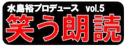 水島裕プロデュース vol.5「笑う朗読」ロゴ