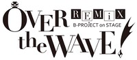 「B-PROJECT on STAGE『OVER the WAVE!』REMiX」ロゴ