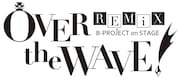 「B-PROJECT on STAGE『OVER the WAVE!』REMiX」ロゴ