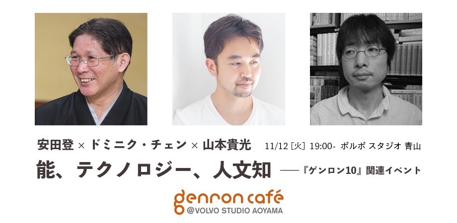 安田登×ドミニク・チェン×山本貴光【ゲンロンカフェ at VOLVO STUDIO AOYAMA #22】「能、テクノロジー、人文知ーー『ゲンロン10』」告知ビジュアル