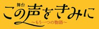 舞台「この声をきみに～もう一つの物語～」ロゴ
