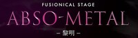 銀岩塩vol.4-5 FUSIONICAL STAGE「ABSO-METAL～黎明～」ロゴ