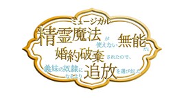 「精霊魔法が使えない無能だと婚約破棄されたので、義妹の奴隷になるより追放を選びました」ミュージカル化
