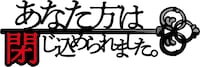 あなた方は閉じ込められました。