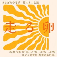 ぼちぼちやる派 夏のミニ公演「走る卵」