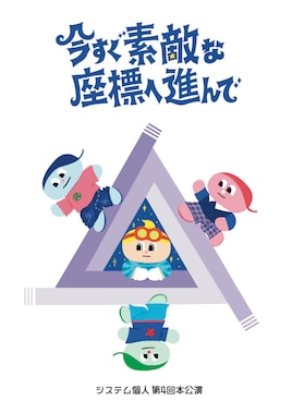 システム個人 第4回本公演 「今すぐ素敵な座標へ進んで」