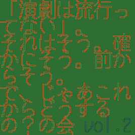 「演劇は流行ってない」。それはそう。確かにそう。前からそう。で、じゃあこれからどうするの？の会 vol.2