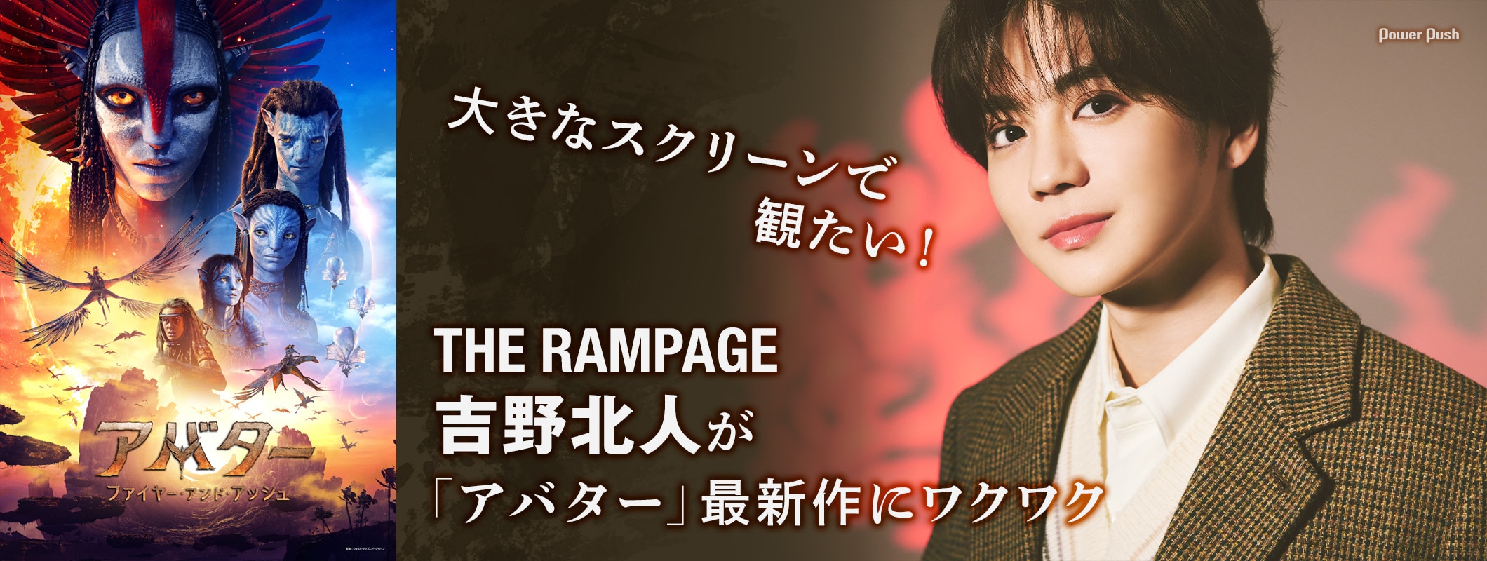 映画「アバター：ファイヤー・アンド・アッシュ」特集 | 大きなスクリーンで観たい！THE RAMPAGE吉野北人が「アバター」最新作にワクワク (2/2)