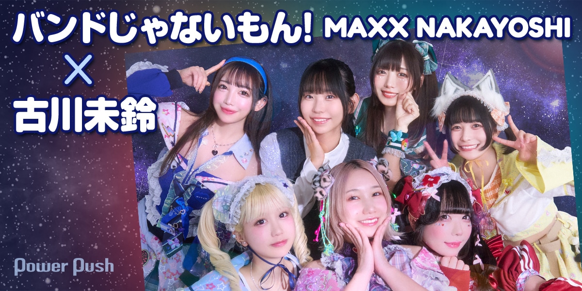 バンドじゃないもん！MAXX NAKAYOSHI×古川未鈴インタビュー｜アイドル