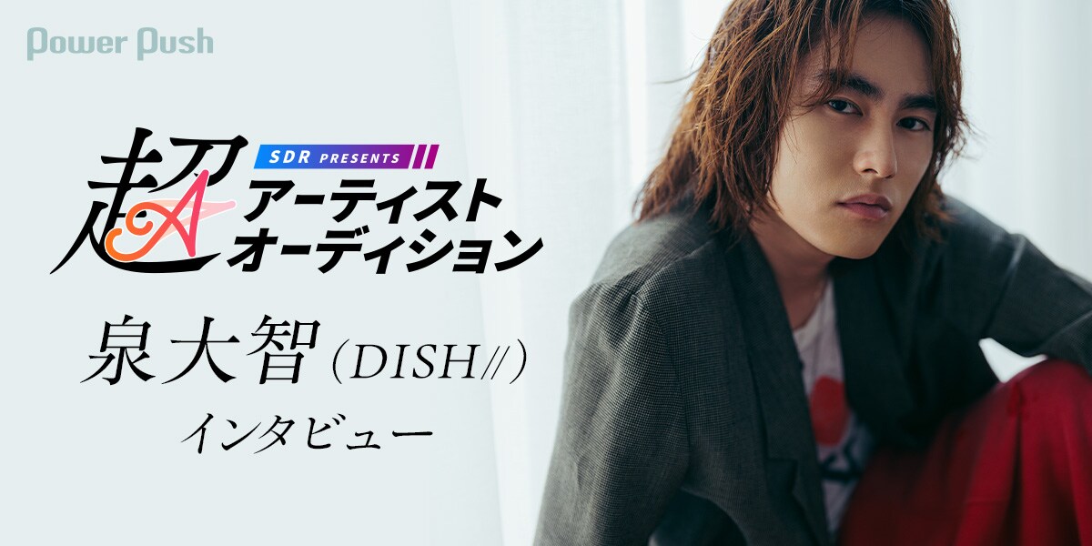 超アーティストオーディション」特集｜ 泉大智（DISH//）が語る“一歩