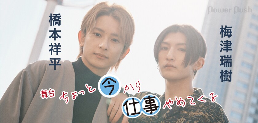 舞台「ちょっと今から仕事やめてくる」橋本祥平＆梅津瑞樹が考える