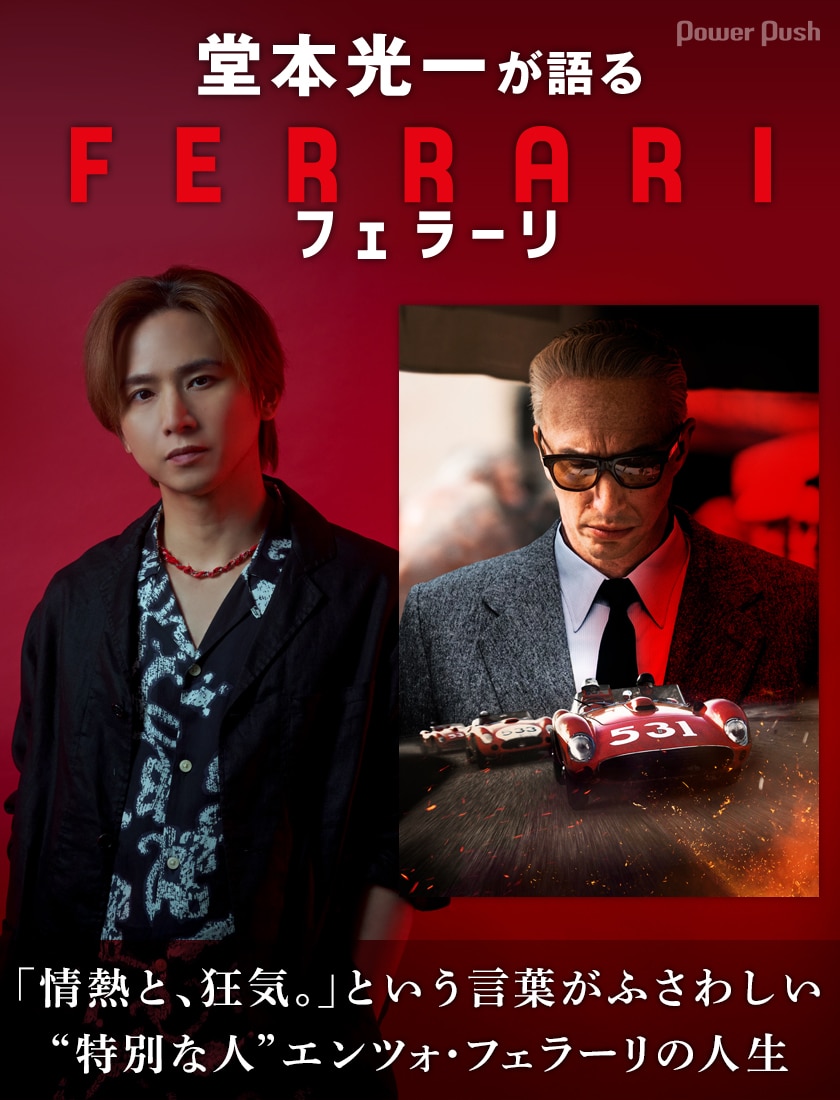 ferrari 堂本光一が語る映画「フェラーリ」 | 「情熱と、狂気。」という言葉がふさわしい。“特別な人”エンツォ・フェラーリの物語から感じた期待以上の人間味に驚く  - 映画ナタリー 特集・インタビュー