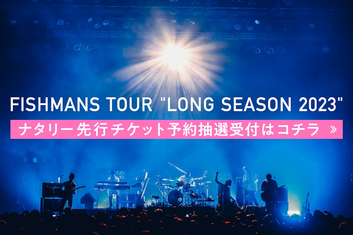 FISHMANS TOUR "LONG SEASON 2023"
ナタリー先行チケット予約抽選受付はコチラ
