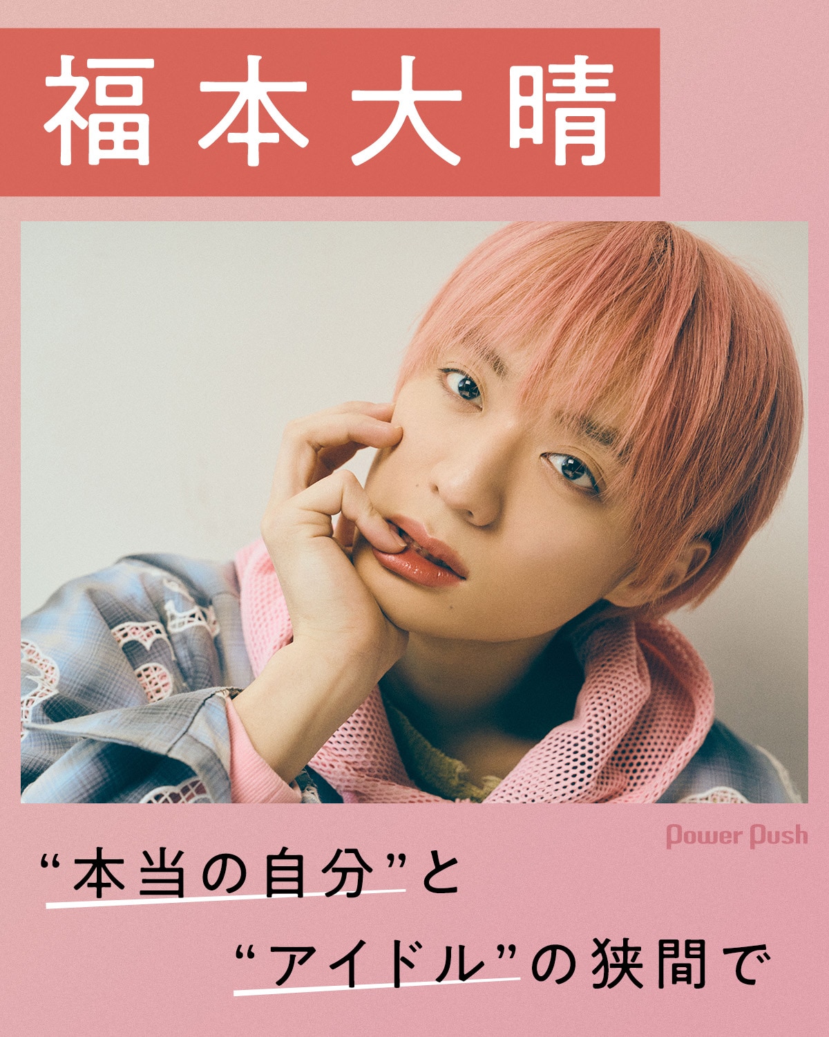 福本大晴インタビュー｜「本当の自分」と「アイドル」の狭間で考える